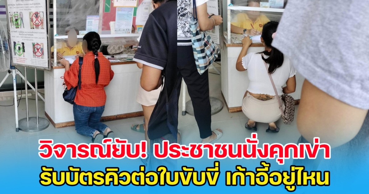 วิจารณ์ยับ ประชาชนนั่งคุกเข่า รับบัตรคิวต่อใบขับขี่ ถามควรมีเก้าอี้ให้นั่งมั้ย