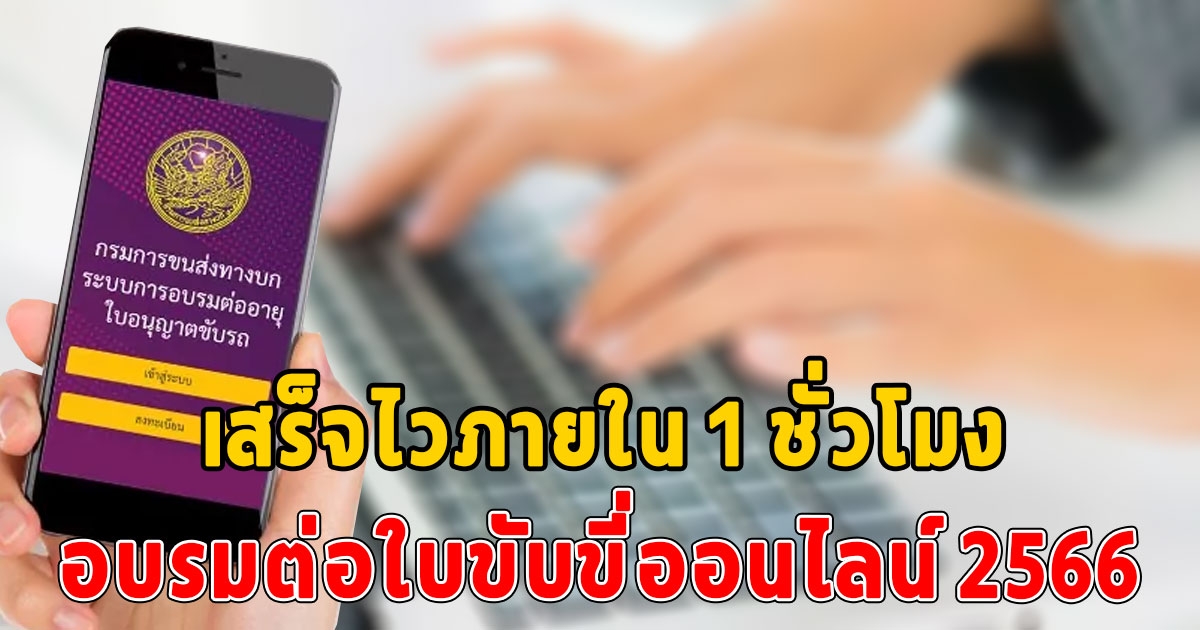 อบรมต่อใบขับขี่ออนไลน์ 2566 เสร็จไวภายใน 1 ชั่วโมง