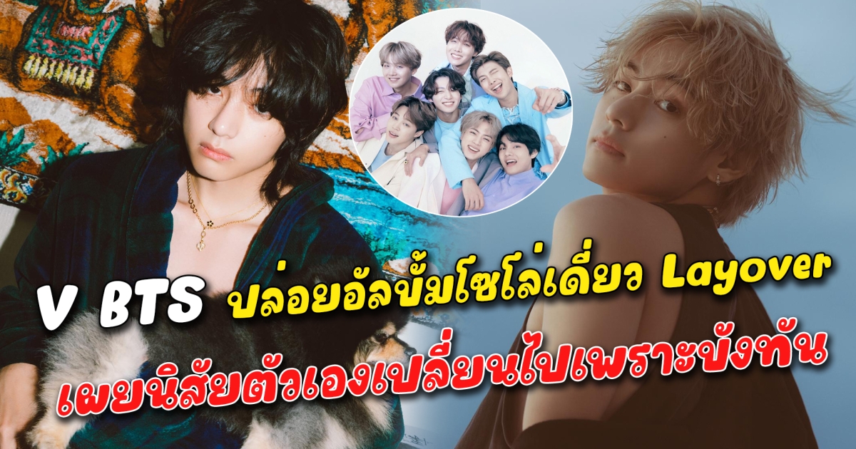 V BTS ปล่อยอัลบั้มโซโล่เดี่ยว Layover เผยนิสัยตัวเองเปลี่ยนไปเพราะบังทัน