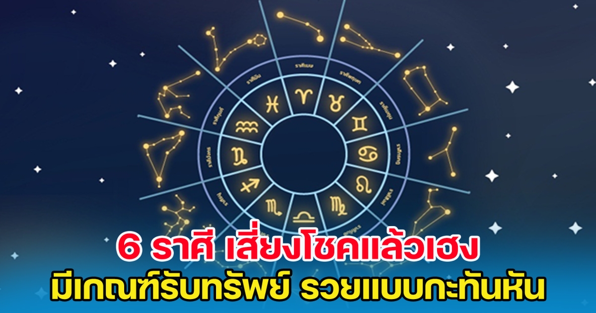 6 ราศี เสี่ยงโชคแล้วเฮง มีเกณฑ์รับทรัพย์ รวยแบบกะทันหัน