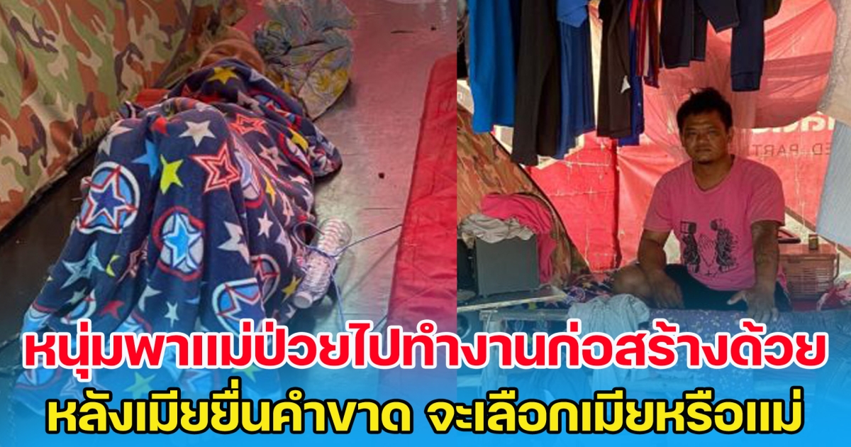หนุ่มก่อสร้าง พาแม่ติดเตียงไปทำงานก่อสร้างด้วย หลังเมียยื่นคำขาด จะเลือกเมียหรือแม่