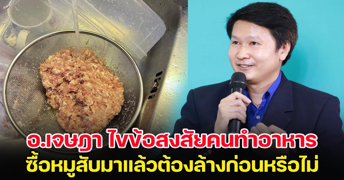 อ.เจษฎา ไขข้อสงสัยคนทำอาหาร ซื้อหมูสับมาแล้วต้องล้างก่อนหรือไม่