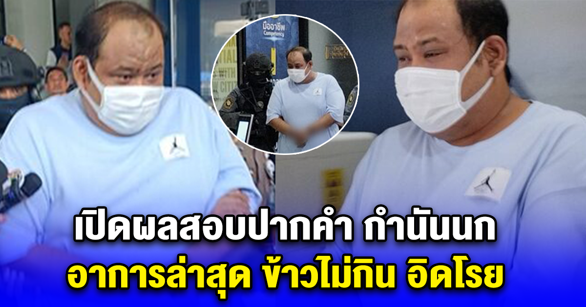 เปิดผลสอบปากคำ กำนันนก อาการล่าสุด ข้าวไม่กิน อิดโรย