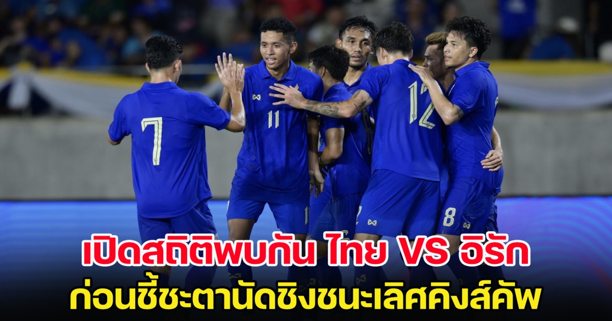 เปิดสถิติพบกัน ไทย VS อิรัก ก่อนชี้ชะตานัดชิงชนะเลิศคิงส์คัพ