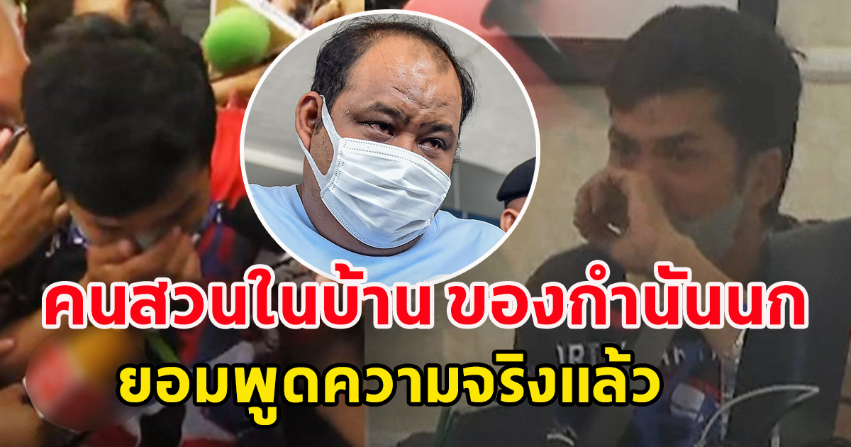 คนสวนในบ้าน ของกำนันนก ร่ำไห้หนัก ยอมพูดความจริงแล้ว หลังอึดอัดมานาน พร้อมเผยนิสัยแท้จริงกำนัน ไม่เหมือนเจ้านายกับลูกน้อง