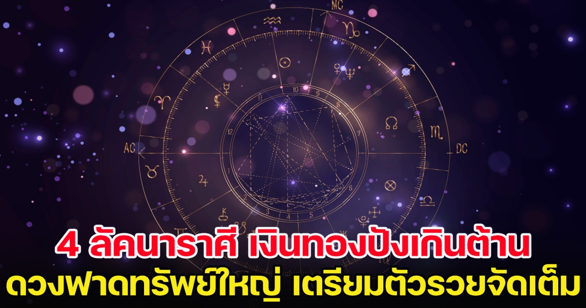 4 ลัคนาราศี เงินทองปังเกินต้าน ดวงฟาดทรัพย์ใหญ่ เตรียมตัวรวยจัดเต็ม