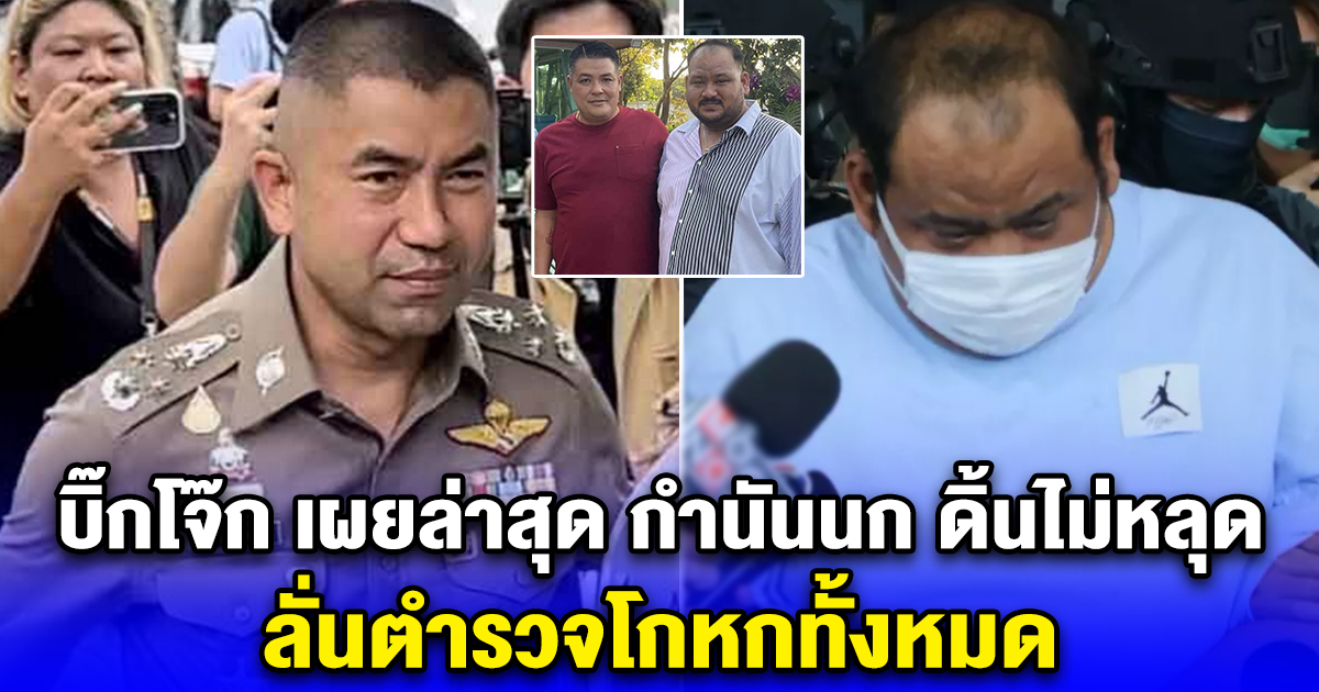 บิ๊กโจ๊ก เผยล่าสุด กำนันนก ดิ้นไม่หลุด หลักฐานมัดตัว ลั่นตำรวจโกหกทั้งหมด