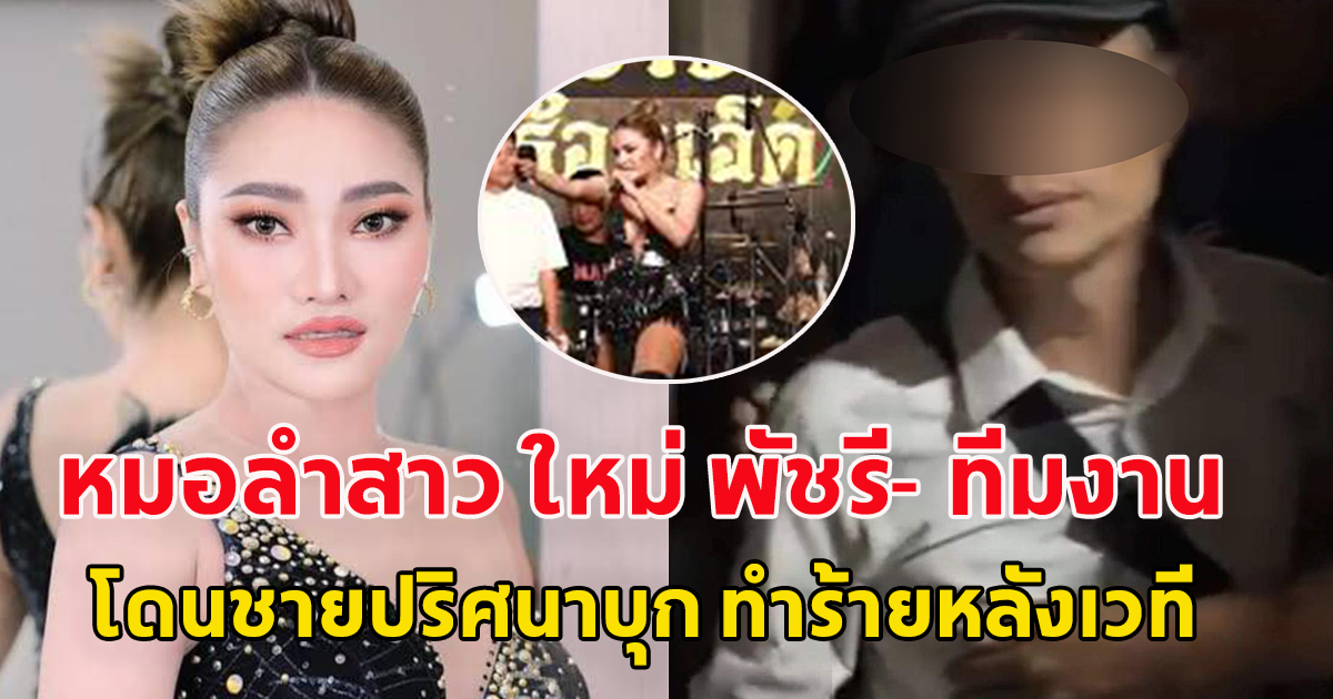 หมอลำสาว ใหม่ พัชรี- ทีมงานโดนชายปริศนาบุก ทำร้ายหลังเวที ระหว่างก่อนแสดงคอนเสิร์ต