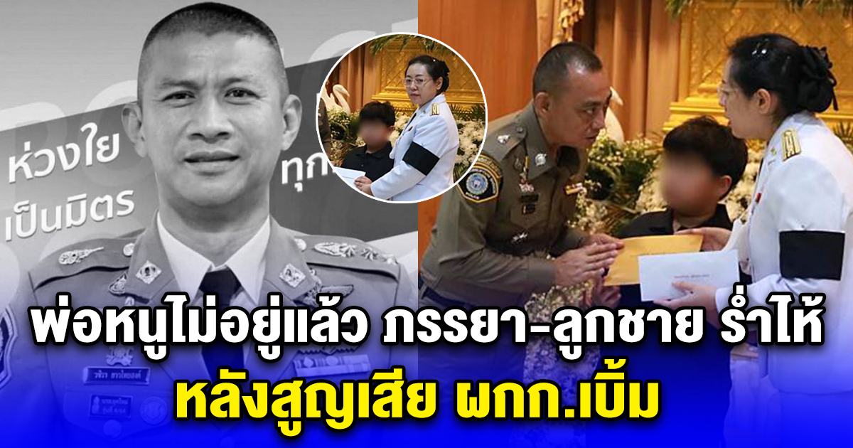 พ่อหนูไม่อยู่แล้ว ภรรยา-ลูกชาย ร่ำไห้ตลอดเวลา หลังสูญเสีย ผกก.เบิ้ม