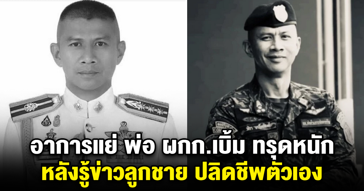 อาการแย่ น่าเป็นห่วงมาก พ่อ ผกก.เบิ้ม ทรุดหนัก หลังรู้ข่าวลูกชาย ปลิดชีพตัวเองคาบ้านพัก
