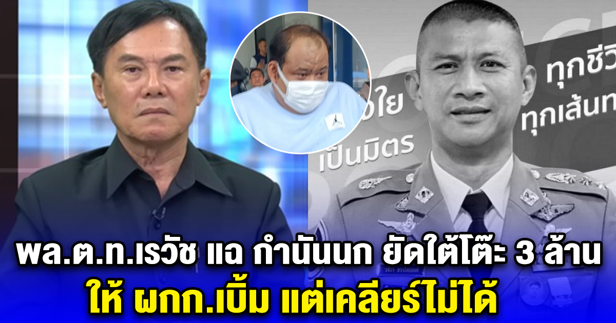 พล.ต.ท.เรวัช แฉ กำนันนก ยัดใต้โต๊ะ 3 ล้าน ให้ ผกก.เบิ้ม แต่เคลียร์ไม่ได้