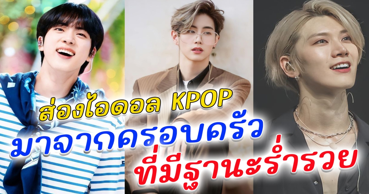ส่องไอดอล KPOP ที่มาจากครอบครัวที่มีฐานะร่ำรวย