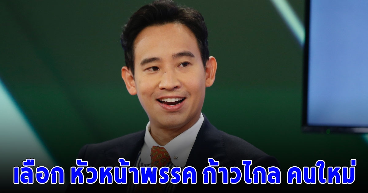 เปิดวันเลือก หัวหน้าพรรค ก้าวไกล คนใหม่ หลัง พิธา ประกาศลาออก