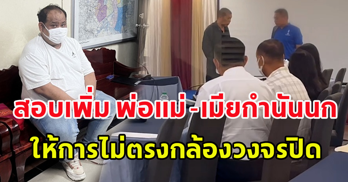 สอบเพิ่ม พ่อ แม่ - เมียกำนันนก ให้การไม่ตรงวงจรปิด