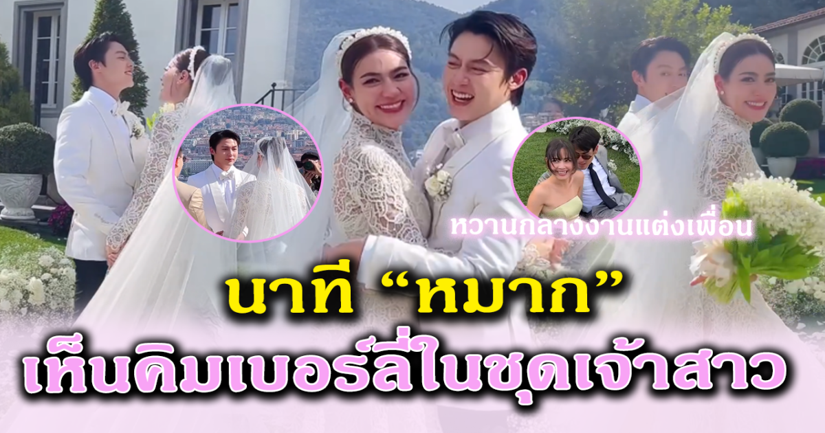 วิวาห์หวาน เปิดนาที หมาก เห็น คิมเบอร์ลี่ ในชุดเจ้าสาวครั้งแรก ณเดชน์ญาญ่า เป็นพยานรัก แอบหวานในงานแต่งเพื่อน