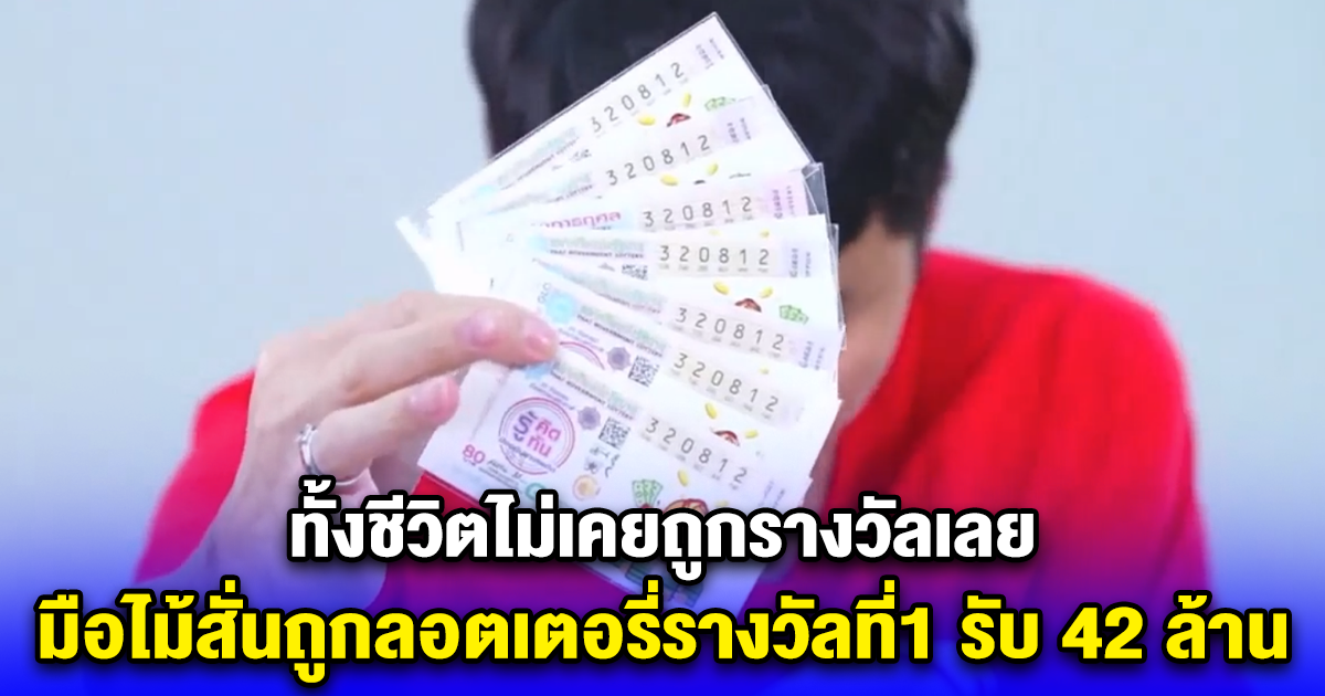 ทั้งชีวิตไม่เคยถูกรางวัลเลย มือไม้สั่นถูกลอตเตอรี่รางวัลที่1 รับ 42 ล้าน