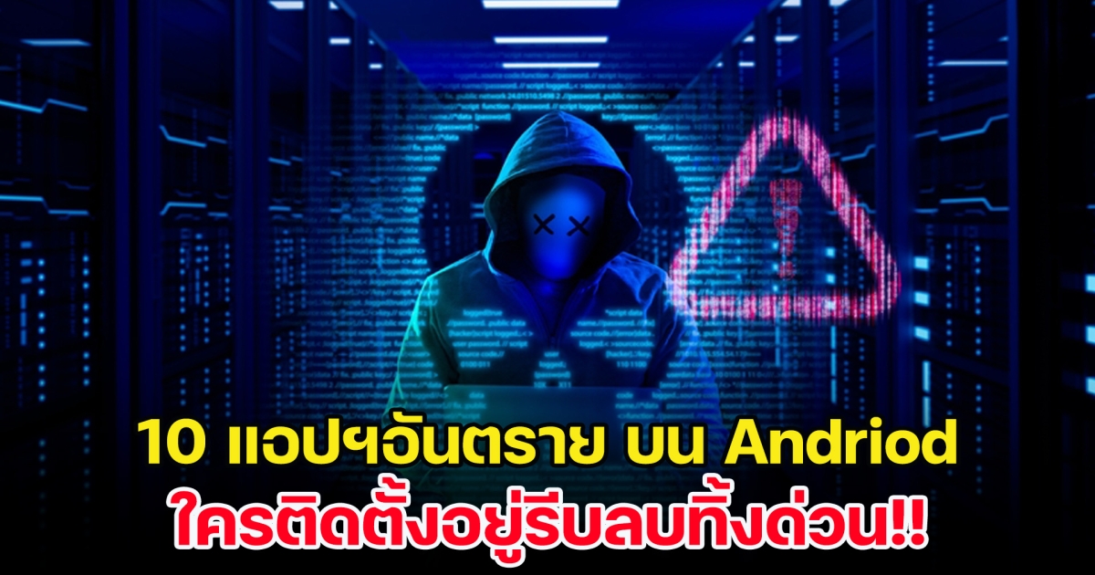 เช็กด่วน! 10 แอปฯอันตราย บน Andriod ใครติดตั้งอยู่รีบลบทิ้งด่วน