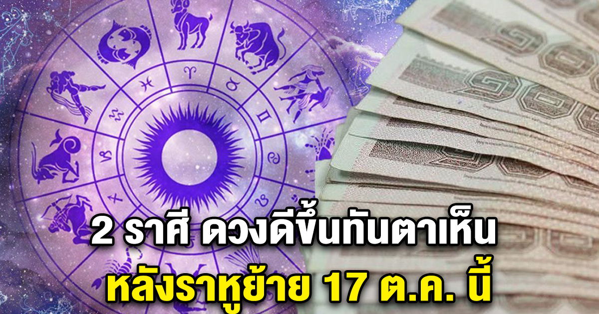 2 ราศี ดวงดีขึ้นทันตาเห็น หลังราหูย้าย 17 ต.ค. นี้