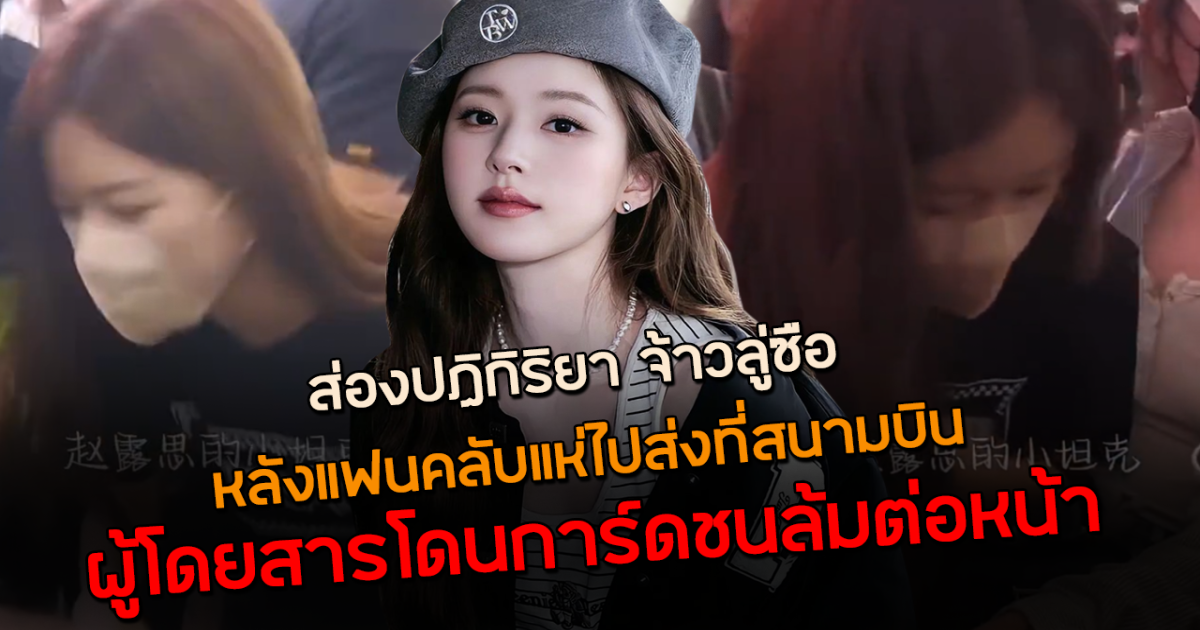 วุ่นกลางสนามบิน ส่องปฏิกิริยา จ้าวลู่ซือ หลังแฟนคลับแห่ไปส่ง ทำผู้โดยสารล้มต่อหน้า