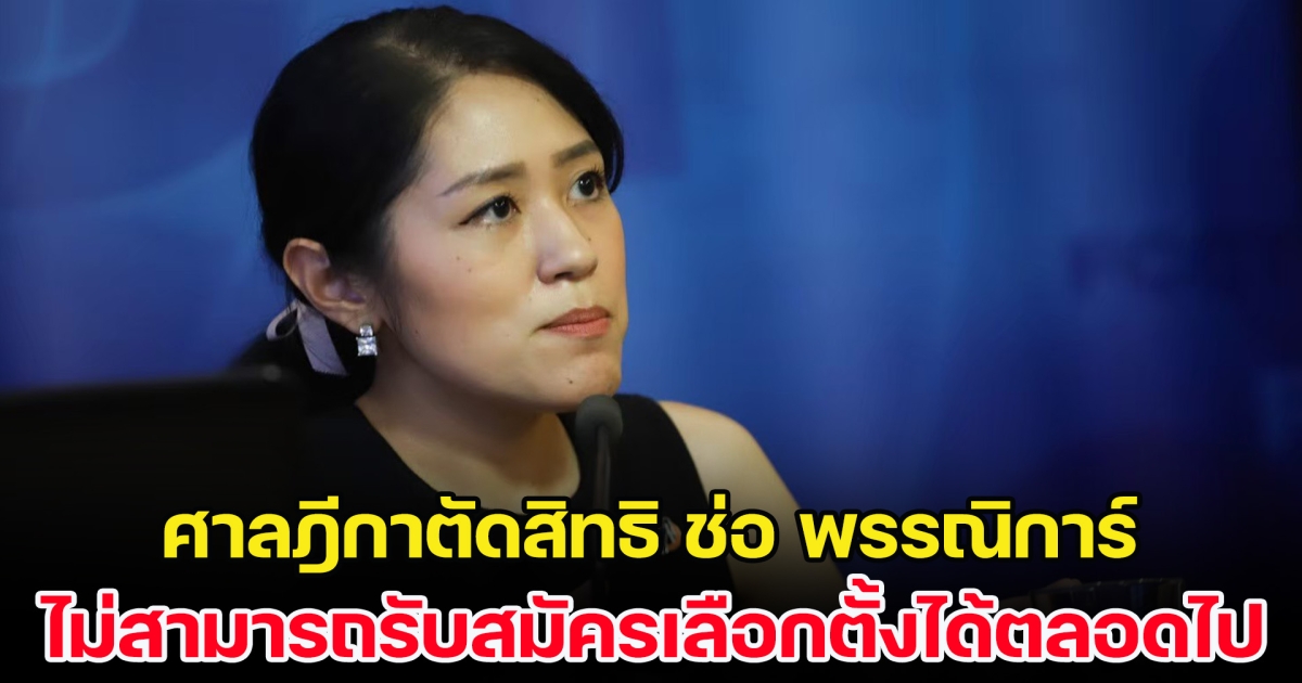 ด่วน! ศาลฎีกาตัดสิทธิรับสมัครเลือกตั้ง ช่อ พรรณิการ์ ตลอดชีพ ฐานฝ่าฝืนจริยธรรม