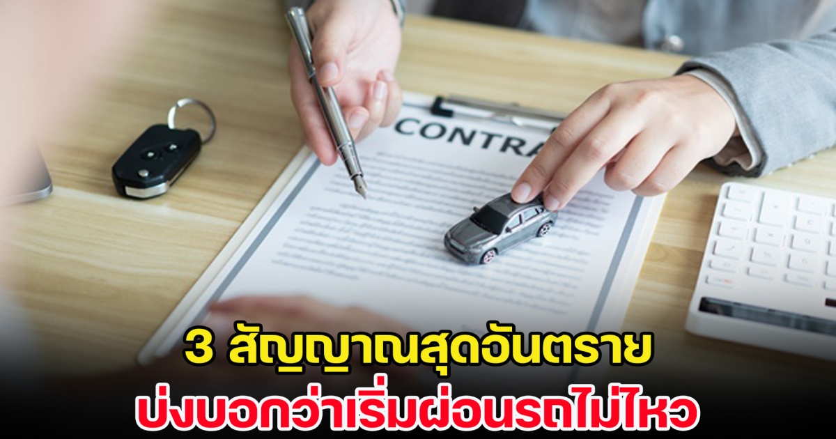 3 สัญญาณสุดอันตราย บ่งบอกว่าเริ่มผ่อนรถไม่ไหว