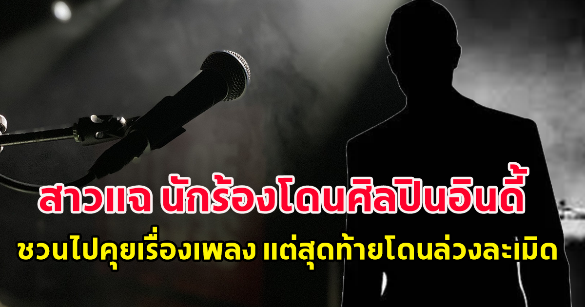 สาวแฉ นักร้องโดนศิลปินอินดี้ ชวนไปคุยเรื่องเพลง แต่สุดท้ายหลอกไปทำไม่ดี