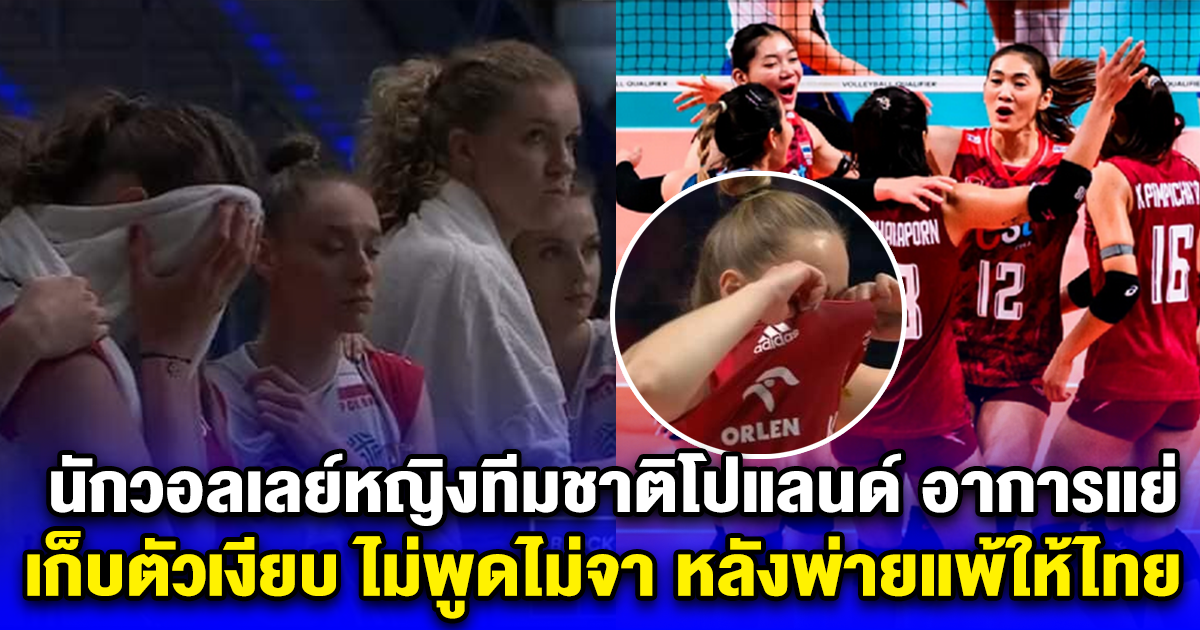 นักวอลเลย์หญิงทีมชาติโปแลนด์ อาการแย่ เก็บตัวเงียบ ไม่พูดไม่จา หลังพ่ายแพ้ให้ไทย