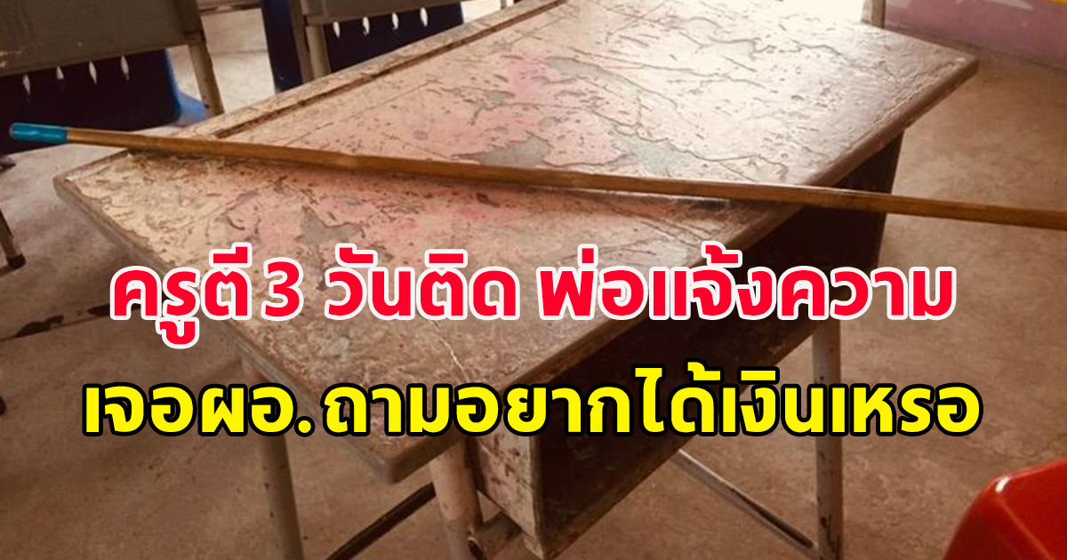 ครูใช้ไม้เรียวหวดเด็ก 9 ขวบ 3 วันติด พ่อแจ้งความ เจอผอ.ถามอยากได้เงินเหรอ
