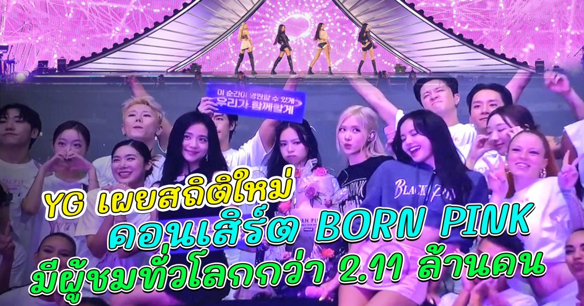 YG เผยสถิติใหม่ คอนเสิร์ต BORN PINK ของ BLACKPINK มีผู้ชมทั่วโลกกว่า 2.11 ล้านคน