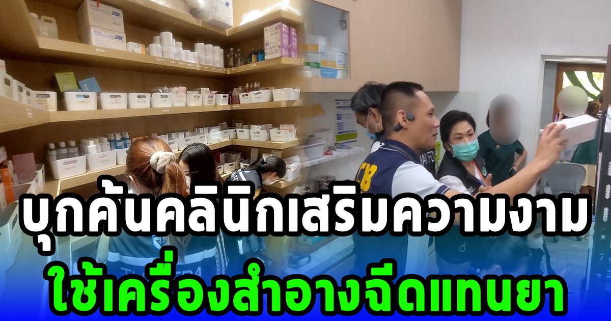 เช็กด่วน บุกค้นคลินิกเสริมความงาม ใช้เครื่องสำอางฉีดแทนยา ยาไม่มีทะเบียน และเครื่องสำอางไม่มี อย. กว่า 943 ชิ้น