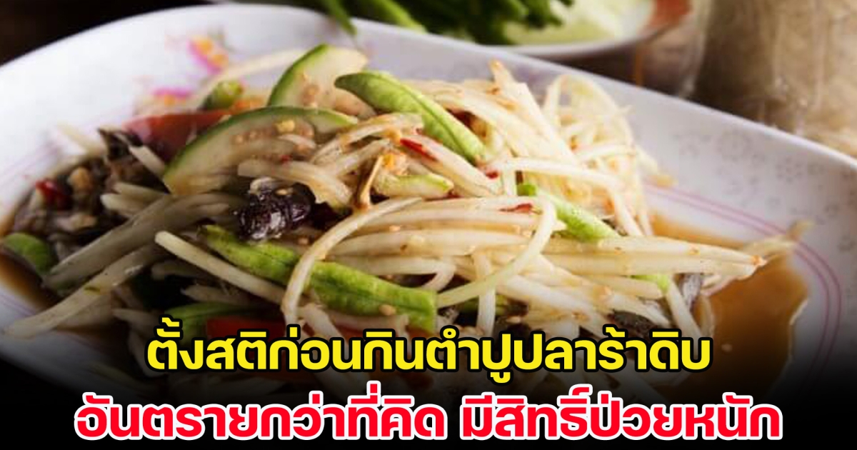 แพทย์เตือน ตั้งสติก่อนกินตำปูปลาร้าดิบ อันตรายกว่าที่คิด มีสิทธิ์ป่วยหนัก