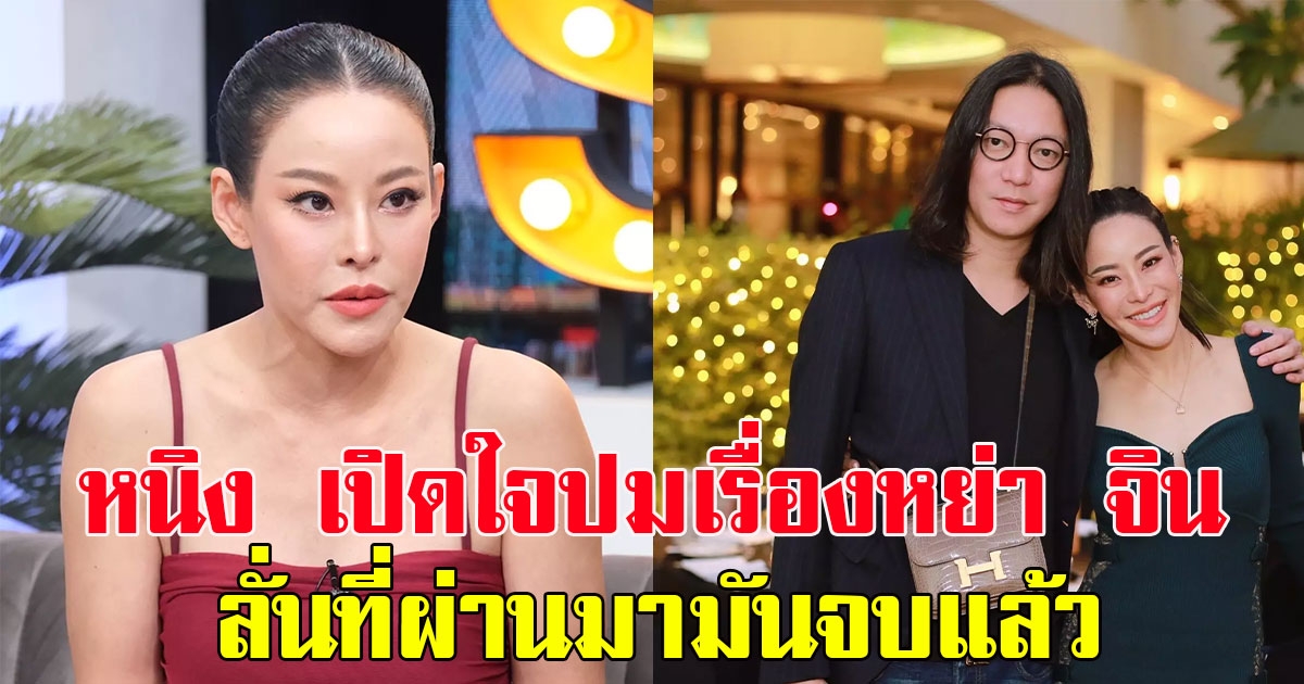 หนิง ปณิตา เปิดใจปมเรื่องหย่า จิน ลั่นที่ผ่านมามันจบแล้ว