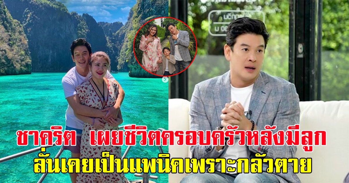 ชาคริต เผยชีวิตครอบครัวหลังมีลูก ลั่นเคยเป็นแพนิคเพราะกลัวตาย