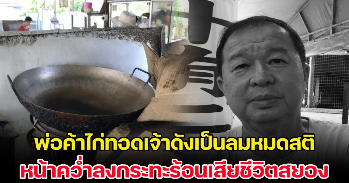 ดับสลด! พ่อค้าไก่ทอดเจ้าดังเป็นลมหมดสติ หน้าคว่ำลงกระทะร้อนเสียชีวิตสยอง