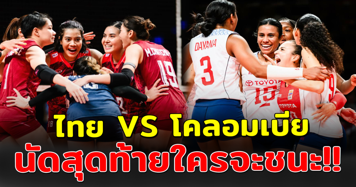 เทียบสถิติ วอลเลย์บอลหญิงไทย vs โคลอมเบีย นัดสุดท้ายใครมีสิทธิ์ชนะ