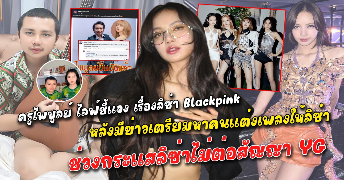 ครูไพบูลย์ ไลฟ์ชี้แจง เรื่องลิซ่า Blackpink หลังมีข่าวเตรียมหาคนแต่งเพลงให้ลิซ่า ช่วงกระแสลิซ่าไม่ต่อสัญญา YG เพราะอยากกลับมาทำงานที่บ้านเกิด