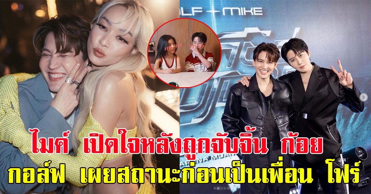 ไมค์ พิรัชต์ เปิดใจหลังถูกจับจิ้น ก้อย อรัชพร กอล์ฟ เผยสถานะก่อนเป็นเพื่อน โฟร์