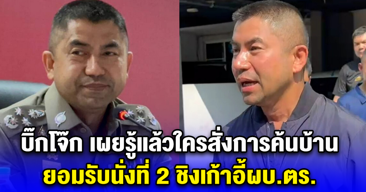 บิ๊กโจ๊ก เผยรู้แล้วใครสั่งการค้นบ้าน ยอมรับนั่งที่ 2 ชิงเก้าอี้ผบ.ตร.