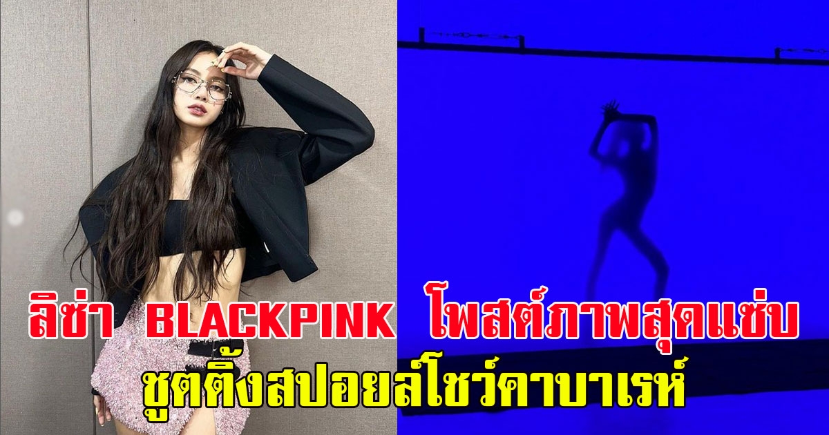 ลิซ่า BLACKPINK โพสต์ภาพสุดแซ่บ ชูตติ้งสปอยล์โชว์คาบาเรห์