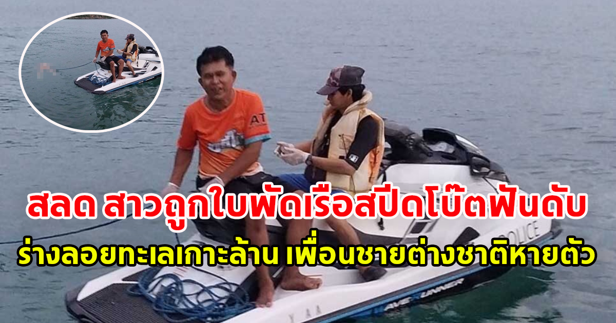สลด สาวถูกใบพัดเรือสปีดโบ๊ตฟันดับ ร่างลอยทะเลเกาะล้าน เพื่อนชายต่างชาติหายตัว