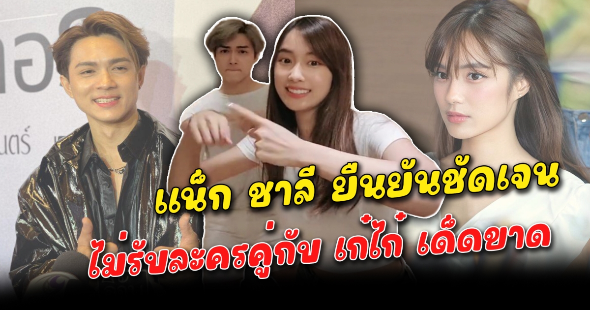 แน็ก ชาลี ยืนยันชัดเจน ไม่รับละครคู่กับ เก๋ไก๋ เด็ดขาด