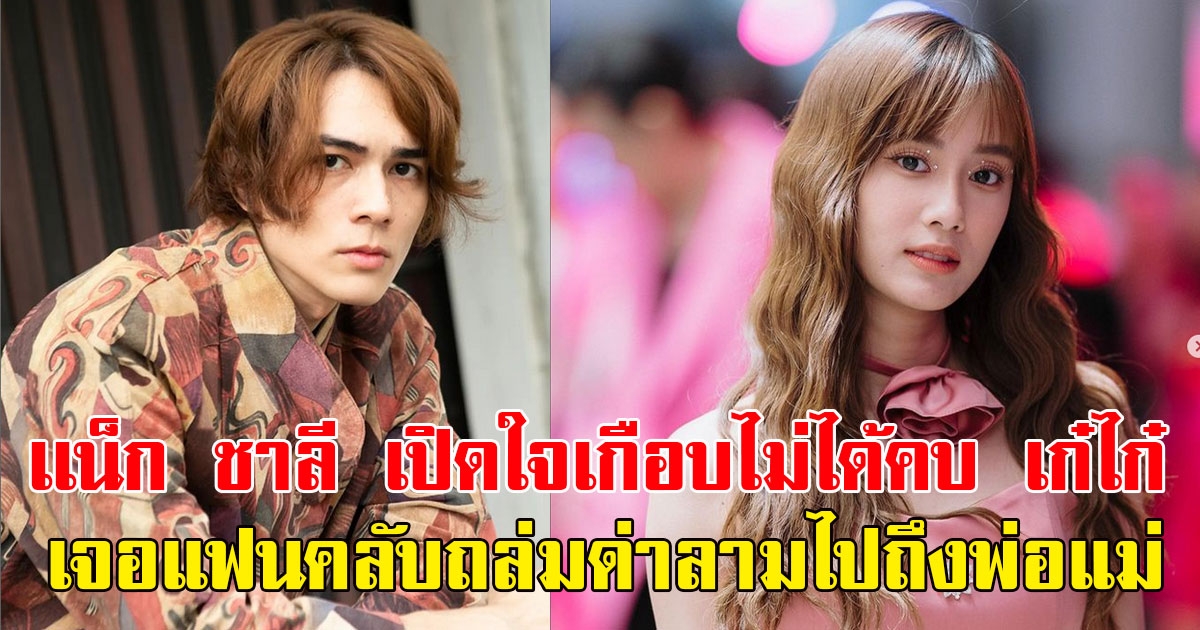 เเน็ก ชาลี เปิดใจเกือบไม่ได้คบ เก๋ไก๋ หลังเจอแฟนคลับถล่มด่าลามไปถึงพ่อแม่
