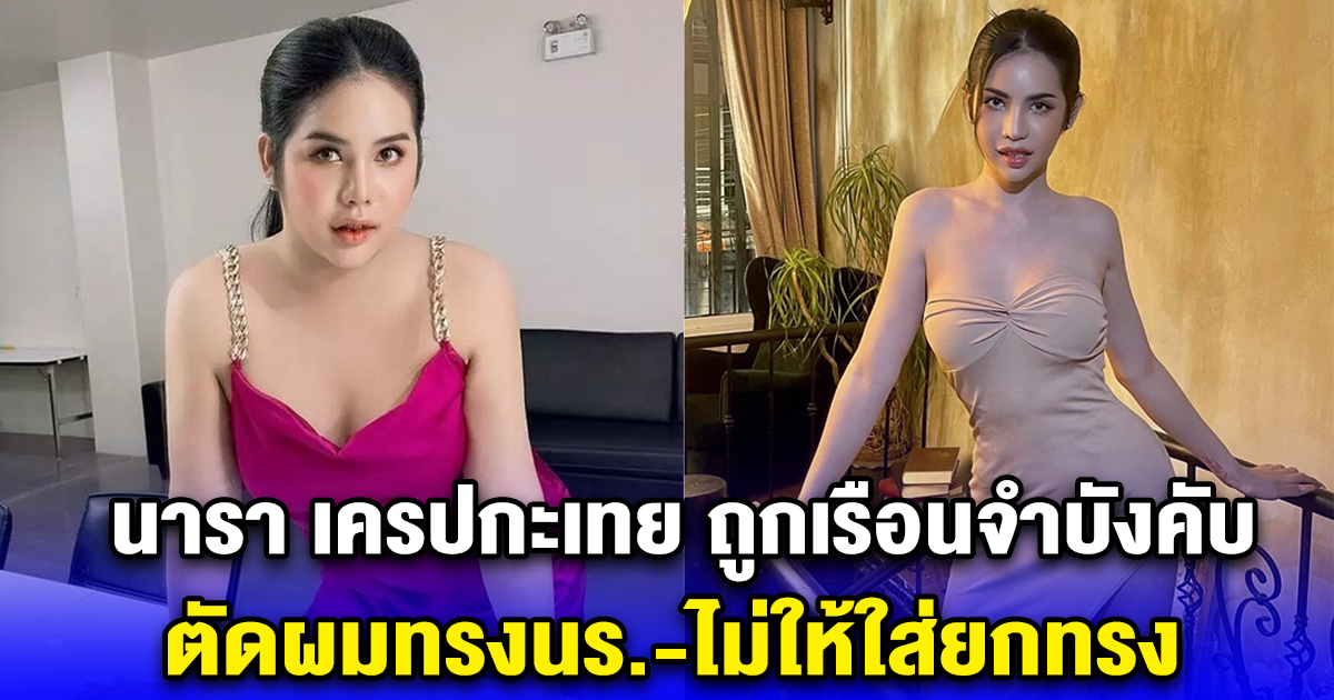 นารา เครปกะเทย ถูกเรือนจำบังคับ ตัดผมทรงนร.ไม่ให้ใส่ยกทรง
