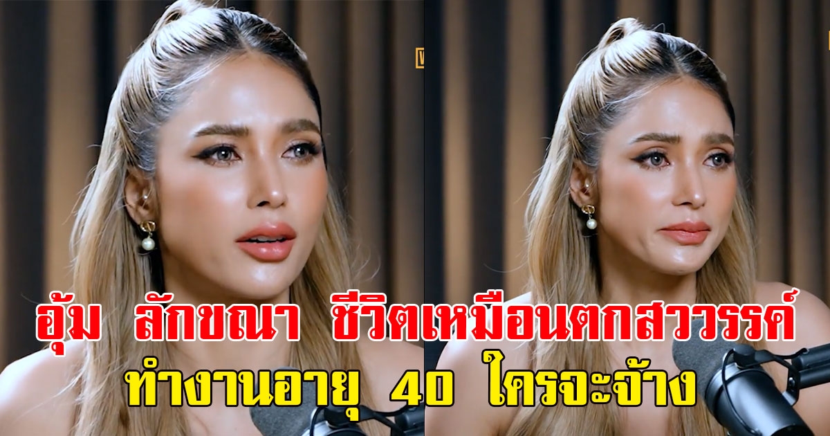อุ้ม ลักขณา เปิดใจทั้งน้ำตาชีวิตเหมือนตกสววรรค์ ลั่นทำงานอายุ40ใครจะจ้าง