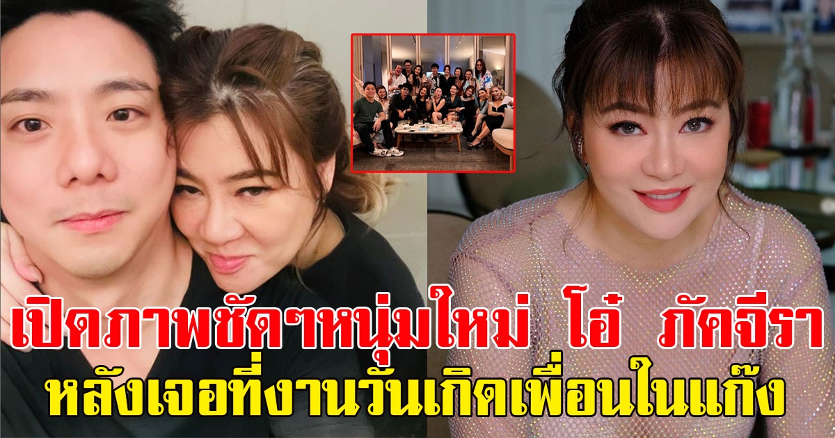 เปิดภาพชัดๆหนุ่มใหม่ โอ๋ ภัคจีรา หลังเจอที่งานวันเกิดเพื่อนในแก๊ง