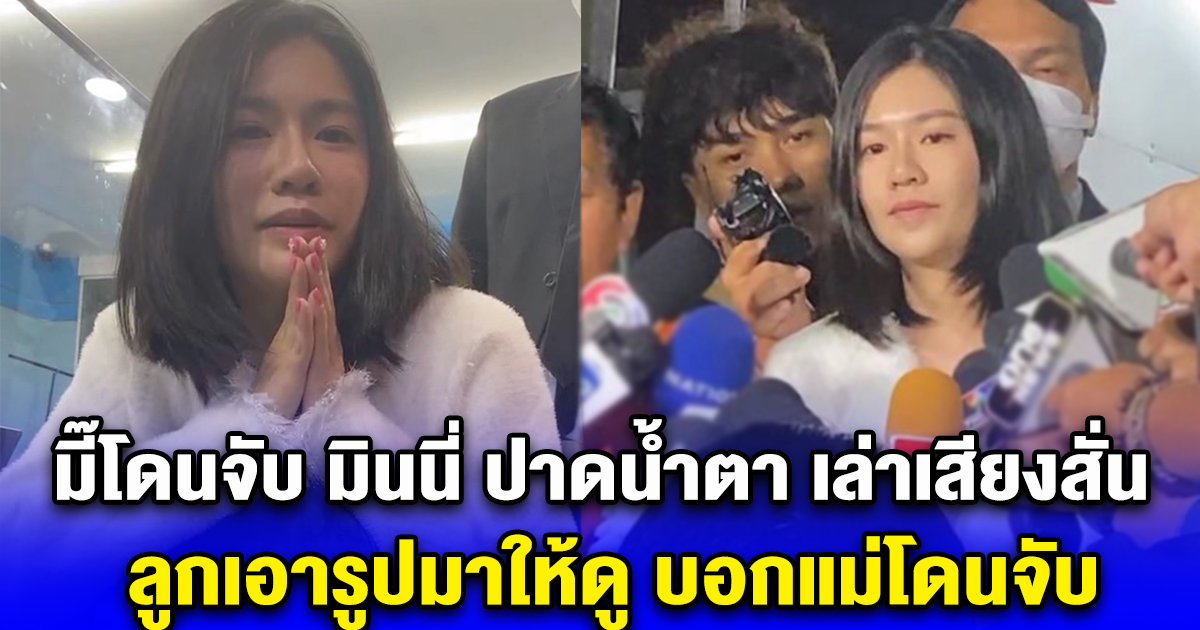 มี๊โดนจับ มินนี่ ปาดน้ำตา เล่าเสียงสั่น ลูกเอารูปมาให้ดู บอกแม่โดนจับ