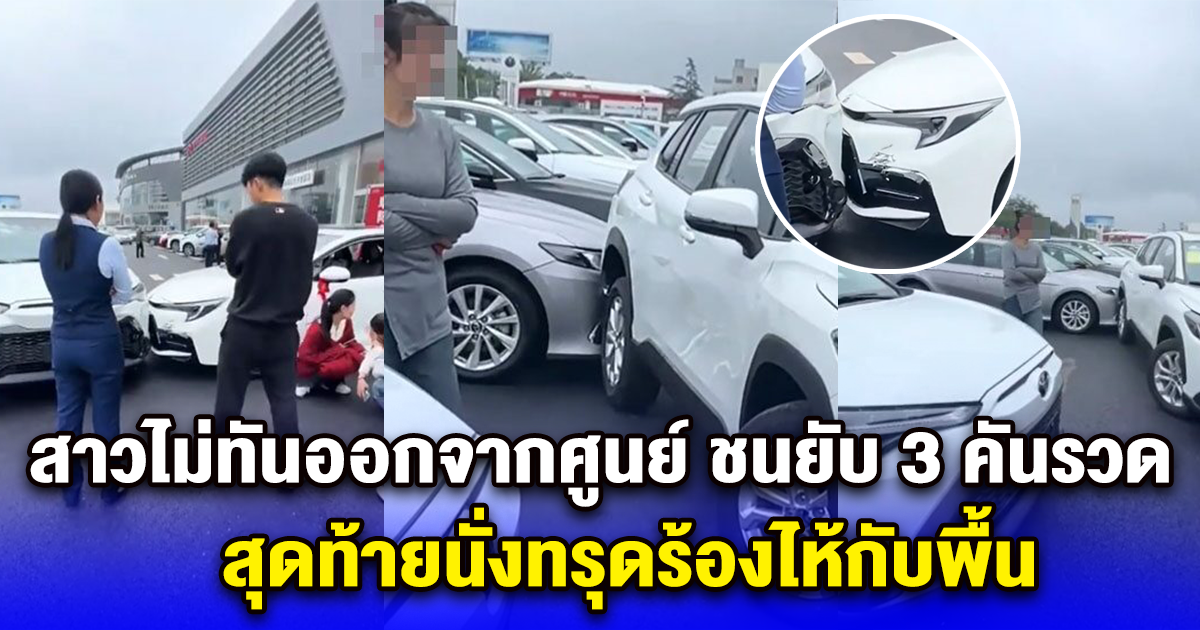 สาวซื้อรถป้ายแดง ไม่ทันออกจากศูนย์ ชนยับ 3 คันรวด สุดท้ายนั่งทรุดร้องไห้กับพื้น