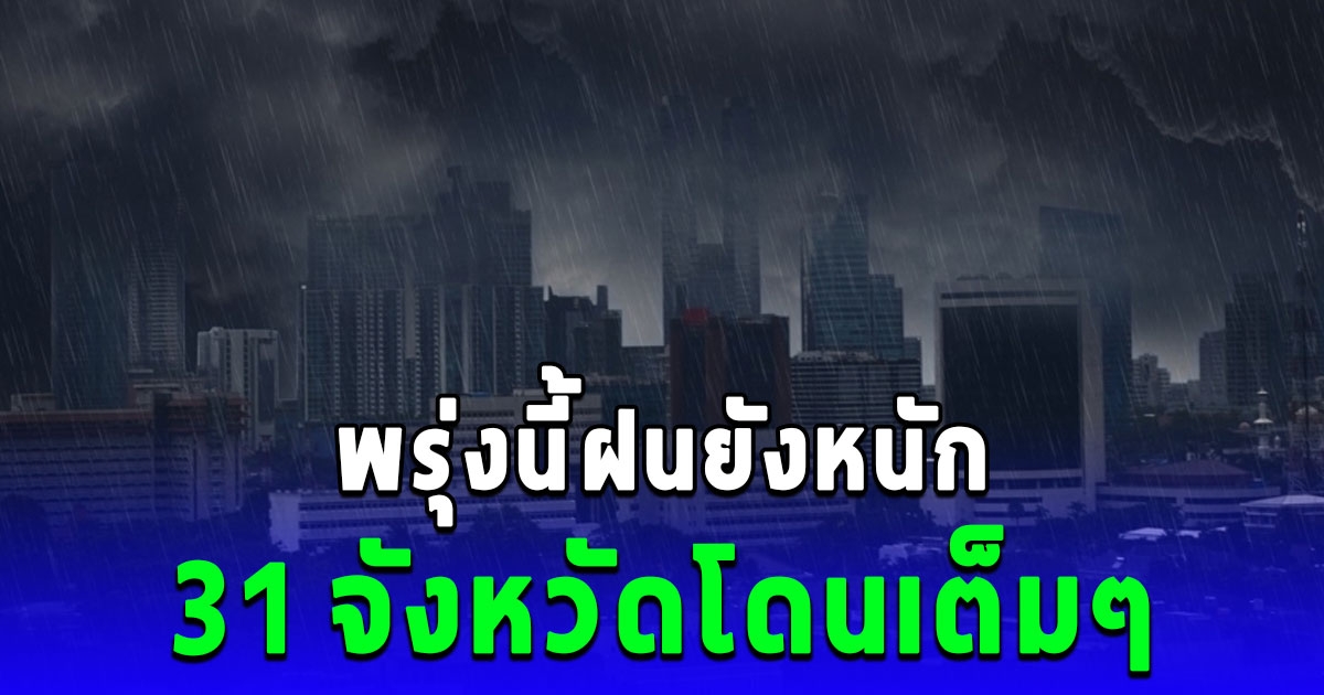 ระวังไว้เลย พรุ่งนี้ฝนยังหนัก 31 จังหวัดโดนเต็มๆ