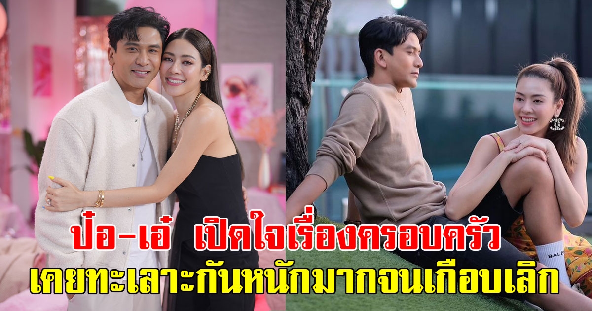 ป๋อ-เอ๋ เปิดใจเรื่องครอบครัว เผยเคยทะเลาะกันหนักมากจนเกือบเลิก