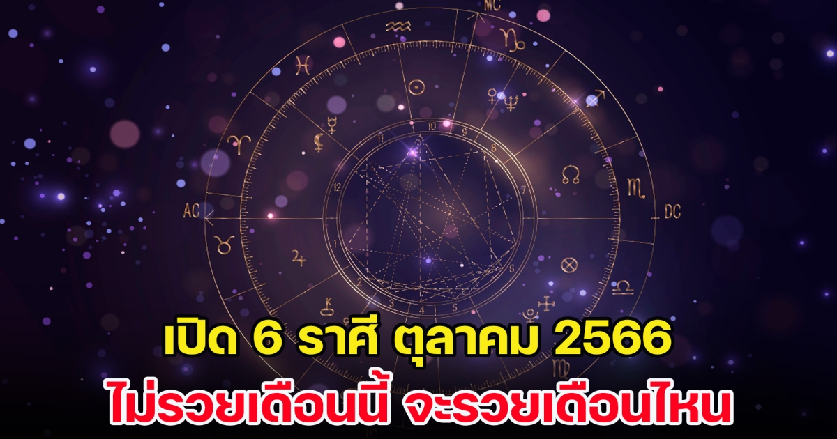 เปิด 6 ราศี ตุลาคม 2566 ไม่รวยเดือนนี้ จะรวยเดือนไหน